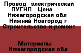 Провод 'электрический ПУГНП › Цена ­ 10 - Нижегородская обл., Нижний Новгород г. Строительство и ремонт » Материалы   . Нижегородская обл.